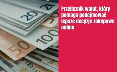 Obraz do artykułu: Przelicznik walut, który pomaga podejmować lepsze decyzje zakupowe online